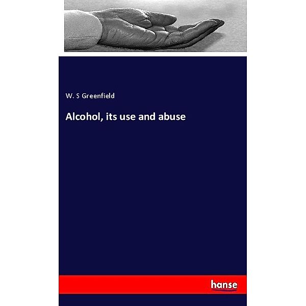 Alcohol, its use and abuse, W. S Greenfield