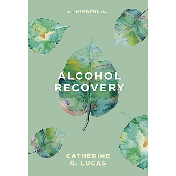 Alcohol Recovery: The Mindful Way, Catherine Lucas