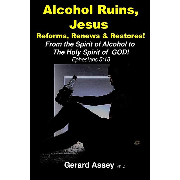 Alcohol Ruins, Jesus  Reforms, Renews & Restores!, Gerard Assey