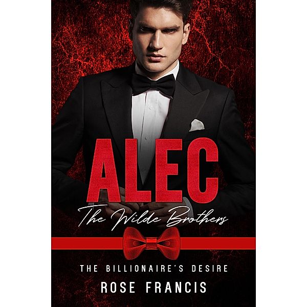 Alec: The Wilde Brothers (The Billionaire's Desire, #1) / The Billionaire's Desire, Rose Francis