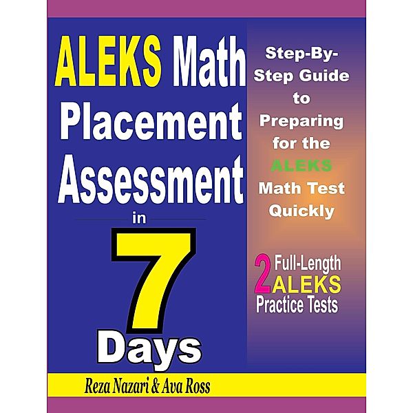 ALEKS Math Placement Assessment in 7 Days: Step-By-Step Guide to Preparing for the ALEKS Math Test Quickly, Reza Nazari, Ava Ross