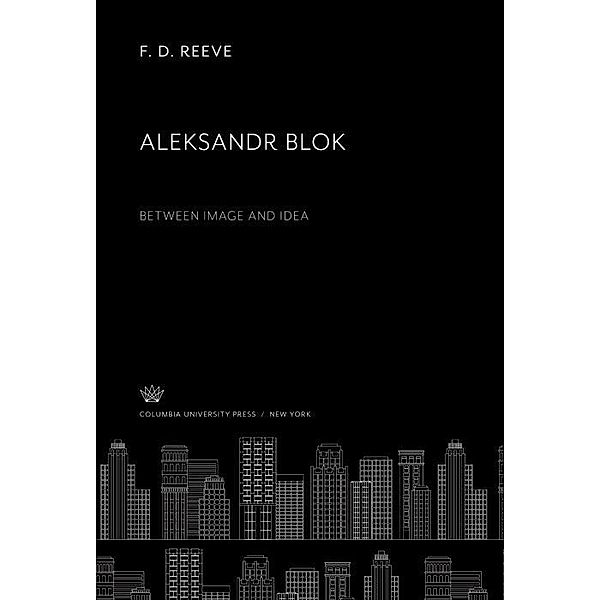Aleksandr Blok Between Image and Idea, F. D. Reeve