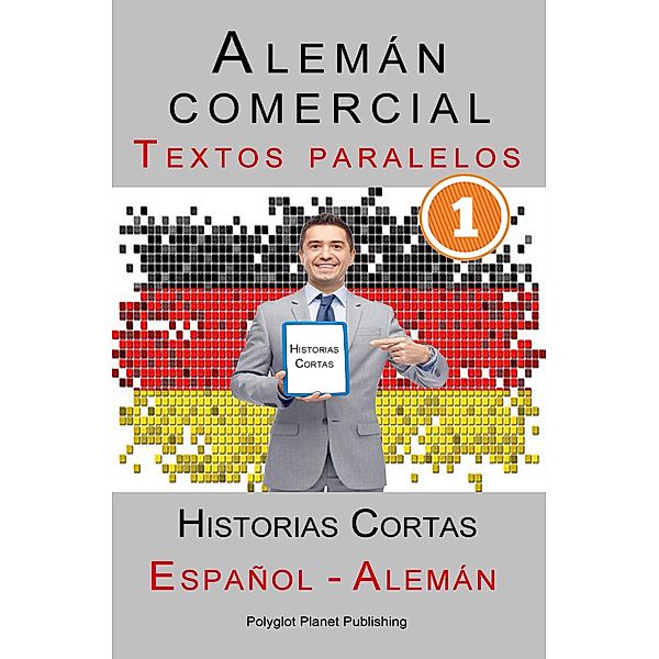 Alemán comercial [1] Textos paralelos | Historias Cortas (Alemán - Español), Polyglot Planet Publishing