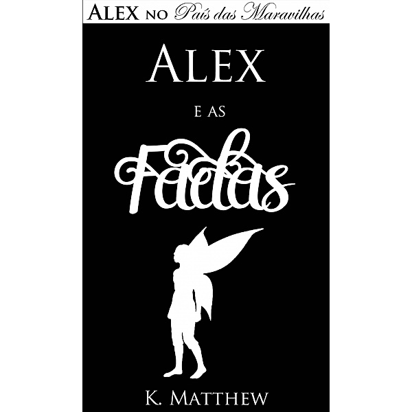 Alex e as Fadas - Alex no País das Maravilhas - Livro 3 / Babelcube, K. Matthew