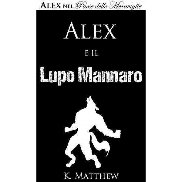Alex e il Lupo Mannaro (Alex nel Paese delle Meraviglie vol. 4), K. Matthew