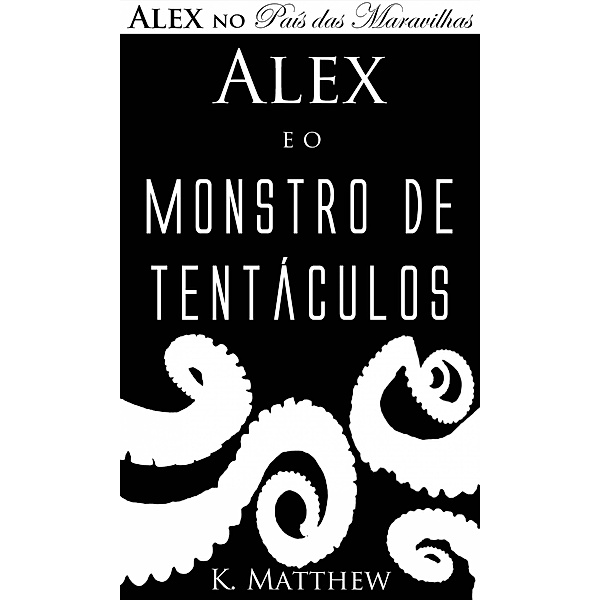 Alex e o Monstro de Tentáculos - Alex no País das Maravilhas - Livro 2 / Babelcube, K. Matthew