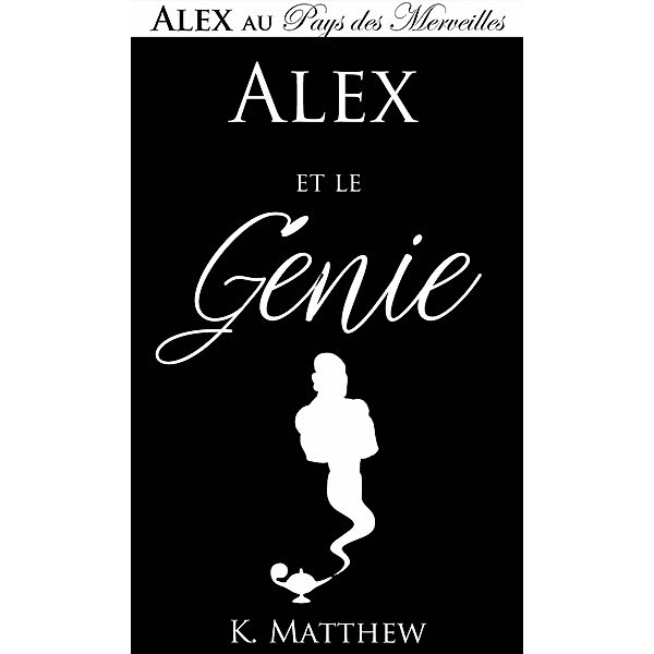 Alex et le Génie (Alex au Pays des merveilles Livre 1), K. Matthew