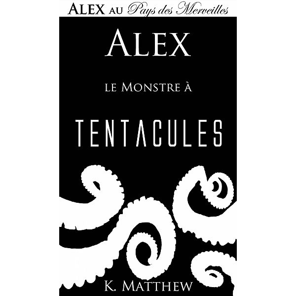 Alex et le Monstre à tentacules (Alex au Pays des merveilles) / Alex au Pays des merveilles, K. Matthew