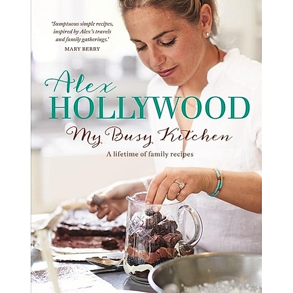 Alex Hollywood: My Busy Kitchen - A lifetime of family recipes, Alex Hollywood
