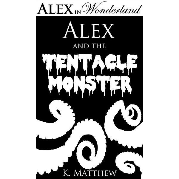 Alex in Wonderland: Alex and the Tentacle Monster (Alex in Wonderland, #2), K. Matthew