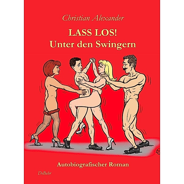 Alexander, C: Lass los - Unter Swingern - Autobiografischer, Christian Alexander