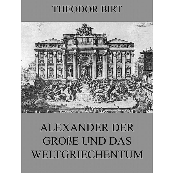 Alexander der Große und das Weltgriechentum, Theodor Birt