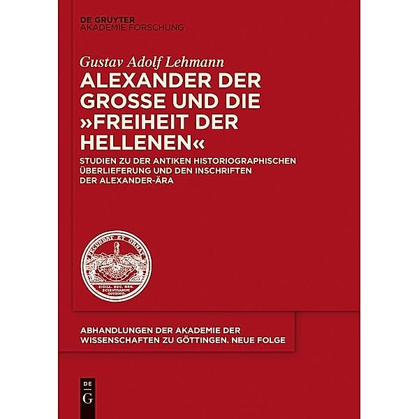 Alexander der Große und die Freiheit der Hellenen / Abhandlungen der Akademie der Wissenschaften zu Göttingen. Neue Folge Bd.36, Gustav Adolf Lehmann