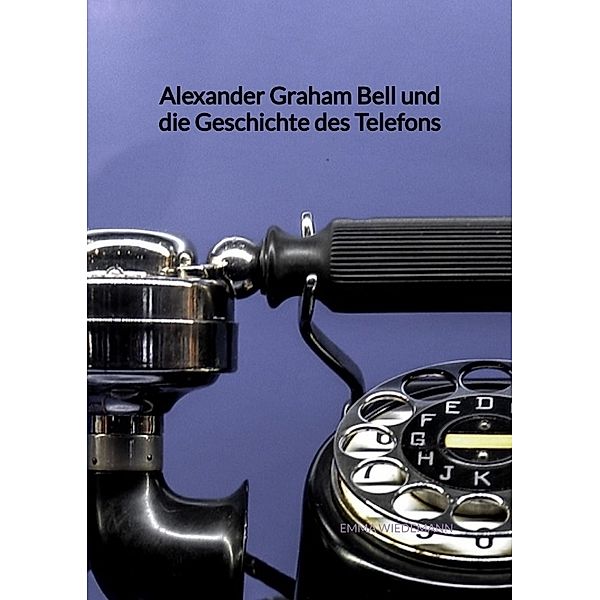 Alexander Graham Bell und die Geschichte des Telefons, Emma Wiedemann