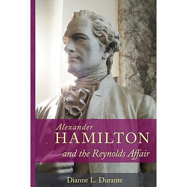 Alexander Hamilton and the Reynolds Affair / Dianne L. Durante, Dianne Durante