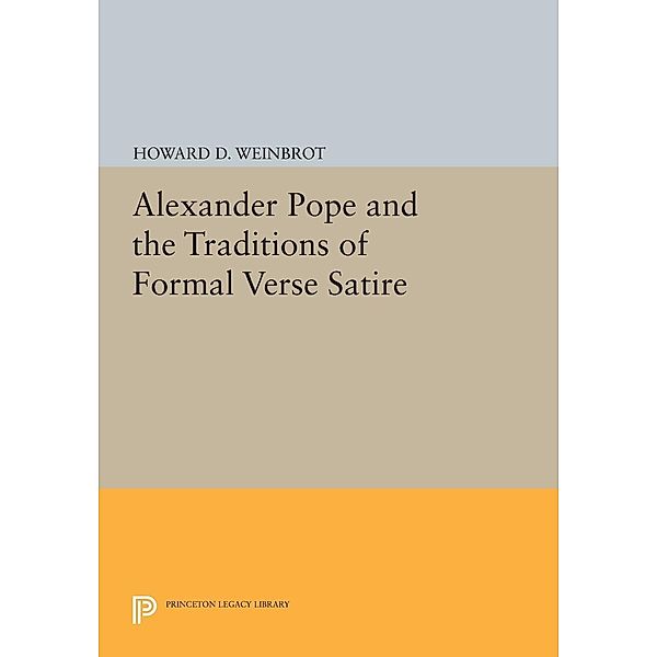 Alexander Pope and the Traditions of Formal Verse Satire / Princeton Legacy Library Bd.517, Howard D. Weinbrot