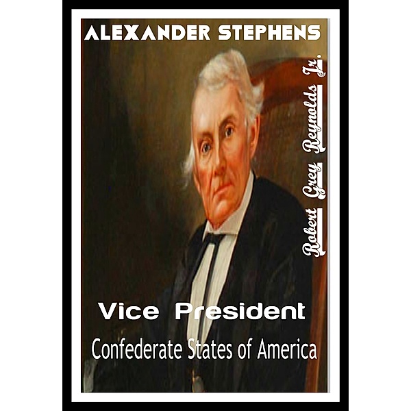 Alexander Stephens Vice President Confederate States of America, Robert Grey, Jr Reynolds