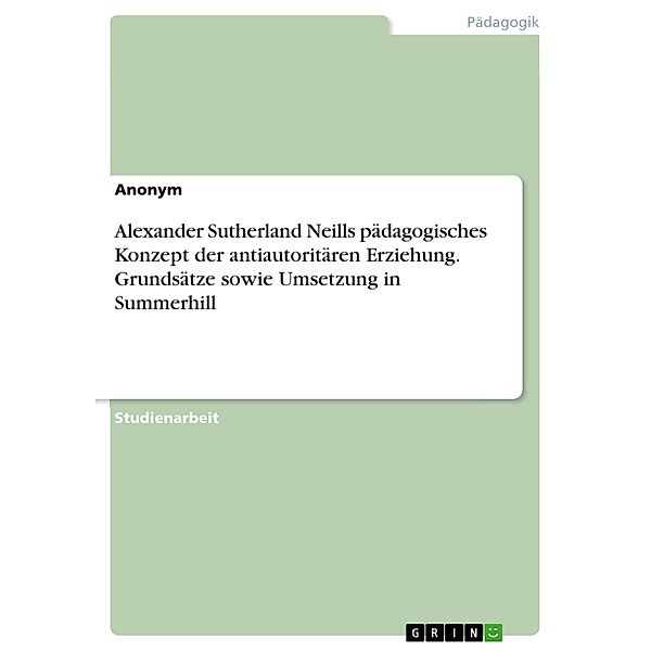 Alexander Sutherland Neills pädagogisches Konzept der antiautoritären Erziehung. Grundsätze sowie Umsetzung in Summerhill
