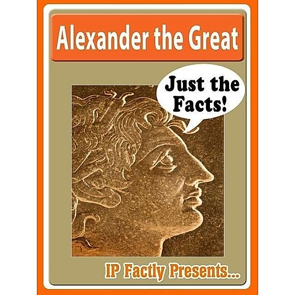 Alexander the Great Biography for Kids (Just the Facts, #11), Ip Factly