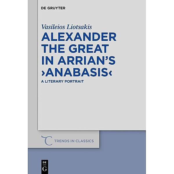 Alexander the Great in Arrian's >Anabasis< / Trends in Classics - Supplementary Volumes Bd.78, Vasileios Liotsakis