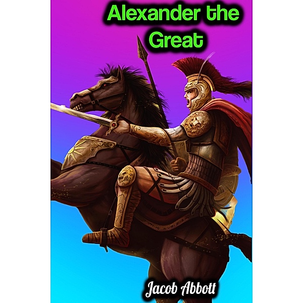 Alexander the Great - Jacob Abbott, Jacob Abbott