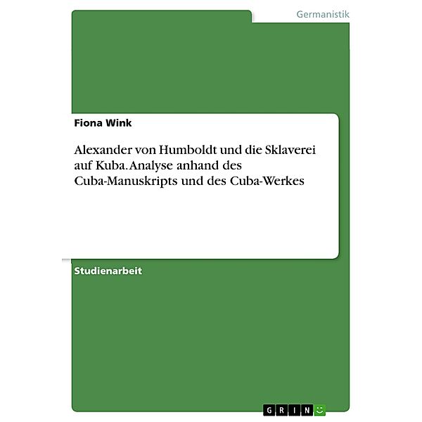 Alexander von Humboldt und die Sklaverei auf Kuba. Analyse anhand des Cuba-Manuskripts und des Cuba-Werkes, Fiona Wink