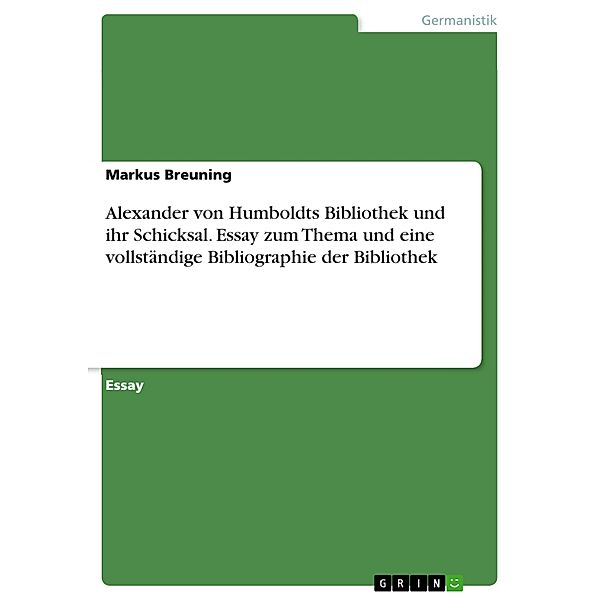 Alexander von Humboldts Bibliothek und ihr Schicksal. Essay zum Thema und eine vollständige Bibliographie der Bibliothek, Markus Breuning