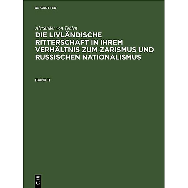 Alexander von Tobien: Die livländische Ritterschaft in ihrem Verhältnis zum Zarismus und russischen Nationalismus. [Band 1], Alexander von Tobien