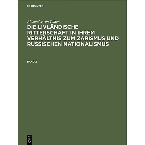 Alexander von Tobien: Die livländische Ritterschaft in ihrem Verhältnis zum Zarismus und russischen Nationalismus. Band 2, Alexander von Tobien