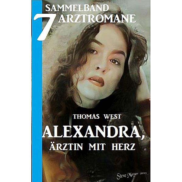 Alexandra, Ärztin mit Herz - Sammelband 7 Arztromane, Thomas West