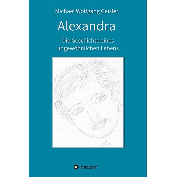 Alexandra - die Geschichte eines ungewöhnlichen Lebens, Michael Wolfgang Geisler