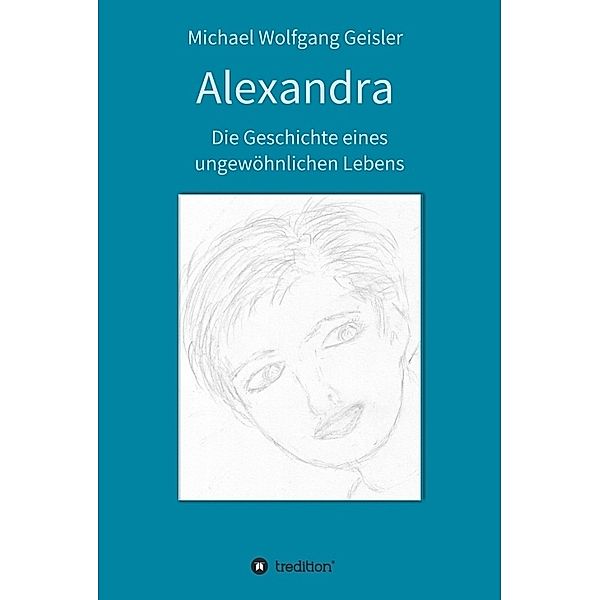 Alexandra - die Geschichte eines ungewöhnlichen Lebens, Michael Wolfgang Geisler