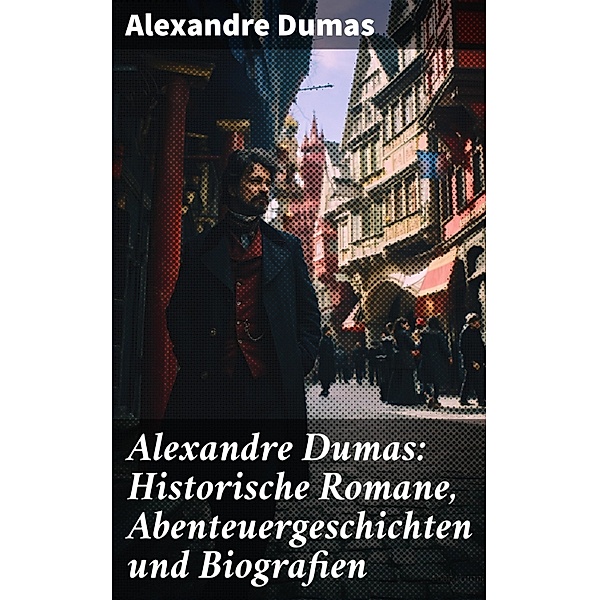 Alexandre Dumas: Historische Romane, Abenteuergeschichten und Biografien, Alexandre Dumas