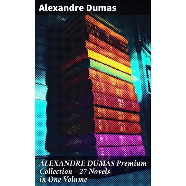 ALEXANDRE DUMAS Premium Collection - 27 Novels in One Volume, Alexandre Dumas