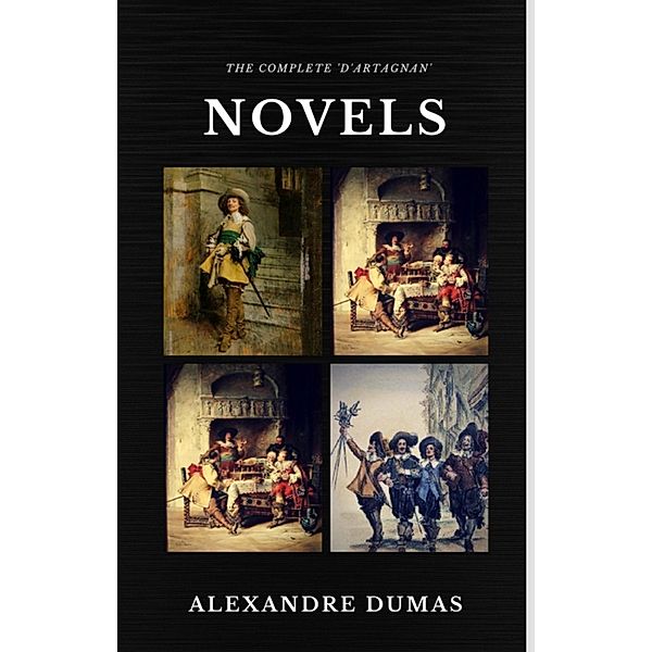 Alexandre Dumas  : The Complete 'D'Artagnan' Novels [The Three Musketeers, Twenty Years After, The Vicomte of Bragelonne: Ten Years Later] (Quattro Classics) (The Greatest Writers of All Time), Alexandre Dumas