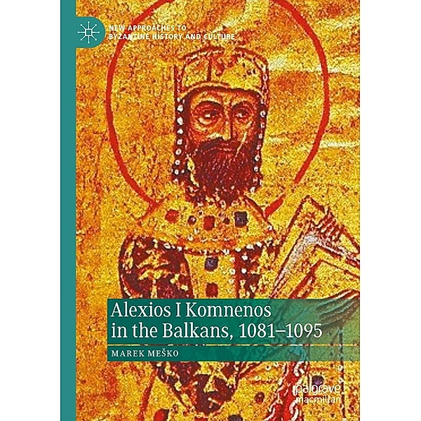 Alexios I Komnenos in the Balkans, 1081-1095 / New Approaches to Byzantine History and Culture, Marek Mesko