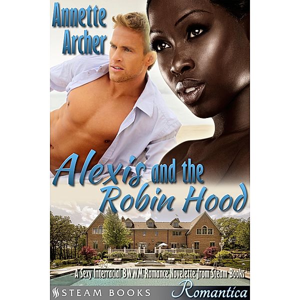 Alexis and the Robin Hood - A Sexy Interracial BWWM Romance Novelette from Steam Books / Steam Books ROMANTICA Bd.4, Annette Archer, Steam Books