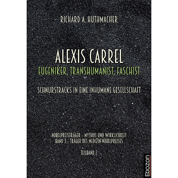 Alexis Carrel: Eugeniker, Transhumanist, Faschist / Nobelpreisträger - Mythos und Wirklichkeit Bd.2, Richard A. Huthmacher