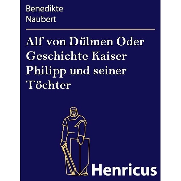 Alf von Dülmen Oder Geschichte Kaiser Philipp und seiner Töchter, Benedikte Naubert