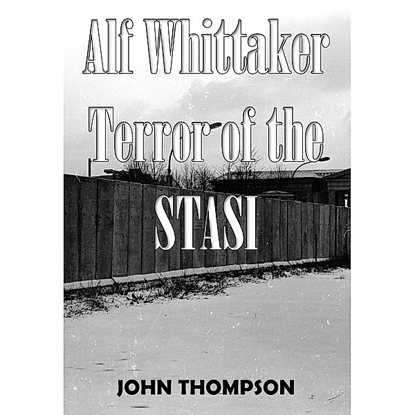 Alf Whittaker- Terror of the STASI, John Thompson