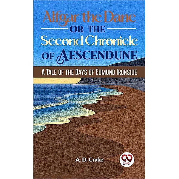 Alfgar The Dane Or The Second Chronicle Of Aescendune A Tale Of The Days Of Edmund Ironside, A. D. Crake