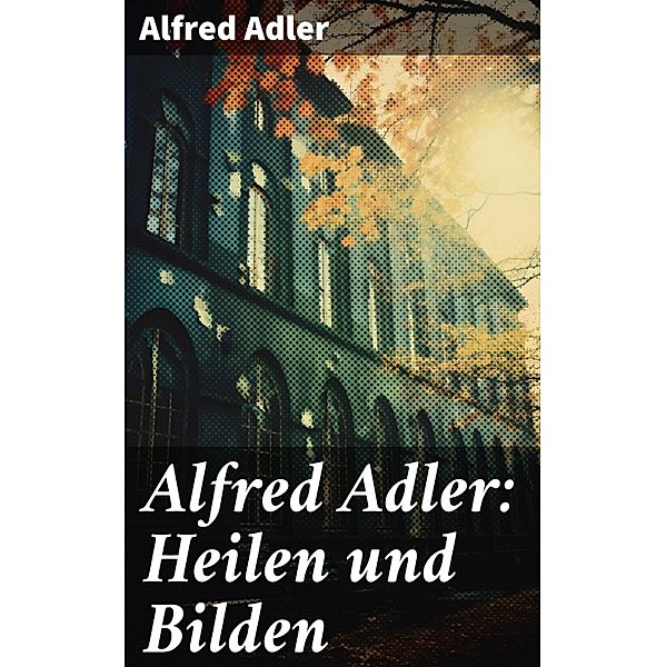 Alfred Adler: Heilen und Bilden, Alfred Adler