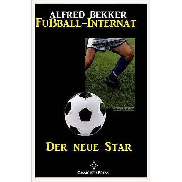 Alfred Bekker - Fußball-Internat:Der neue Star / Fußball-Internat, Alfred Bekker