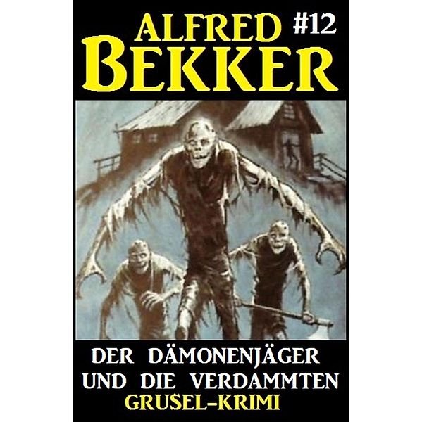 Alfred Bekker Grusel-Krimi #12:  Der Dämonenjäger und die Verdammten / Alfred Bekker Grusel-Krimi Bd.12, Alfred Bekker