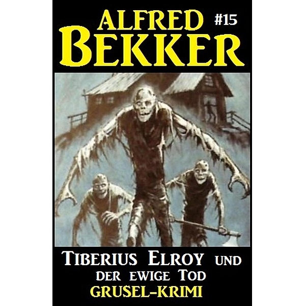 Alfred Bekker Grusel-Krimi #15: Tiberius Elroy und der ewige Tod / Alfred Bekker Grusel-Krimi Bd.15, Alfred Bekker