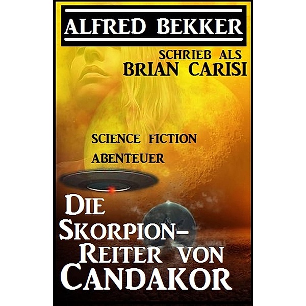 Alfred Bekker schrieb als Brian Carisi: Die Skorpion-Reiter von Candakor - Science Fiction Abenteuer, Alfred Bekker