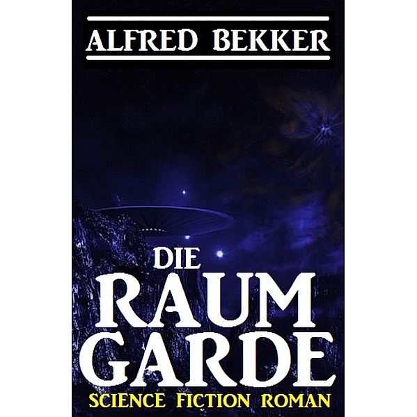 Alfred Bekker Science Fiction Roman: Die Raumgarde, Alfred Bekker