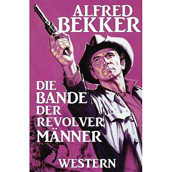 Alfred Bekker Western: Die Bande der Revolvermänner, Alfred Bekker