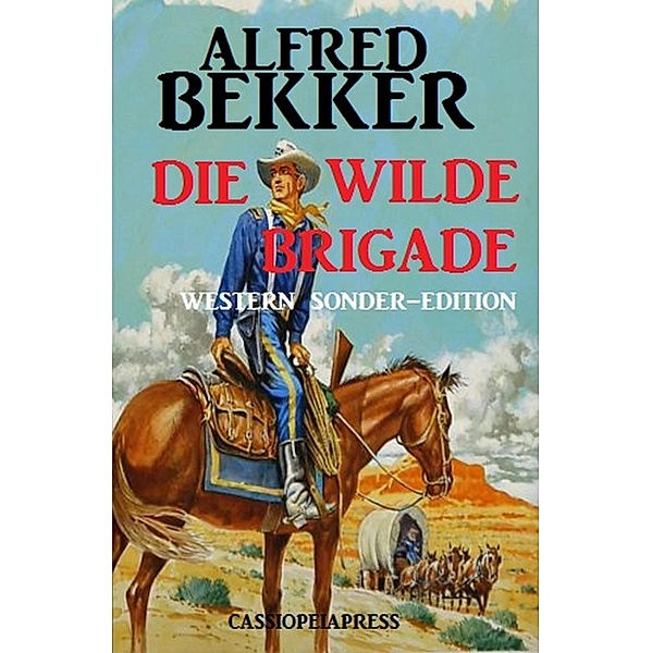 Alfred Bekker Western Sonder-Edition - Die wilde Brigade, Alfred Bekker
