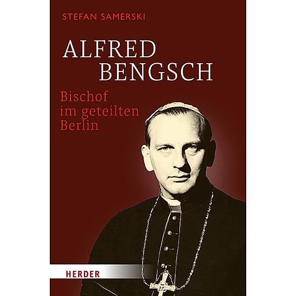 Alfred Bengsch - Bischof im geteilten Berlin, Stefan Samerski